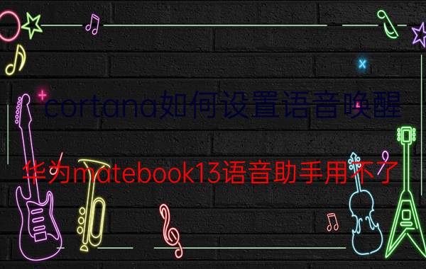 cortana如何设置语音唤醒 华为matebook13语音助手用不了？